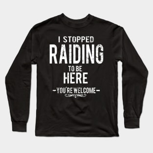 I Stopped Raiding To Be Here - You're Welcome. Long Sleeve T-Shirt